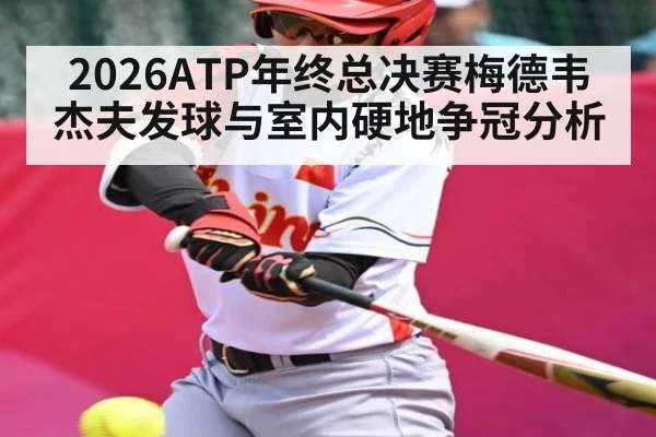2026ATP年终总决赛梅德韦杰夫发球与室内硬地争冠分析