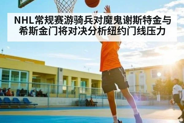 NHL常规赛游骑兵对魔鬼谢斯特金与希斯金门将对决分析纽约门线压力