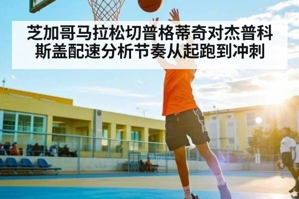 芝加哥马拉松切普格蒂奇对杰普科斯盖配速分析节奏从起跑到冲刺